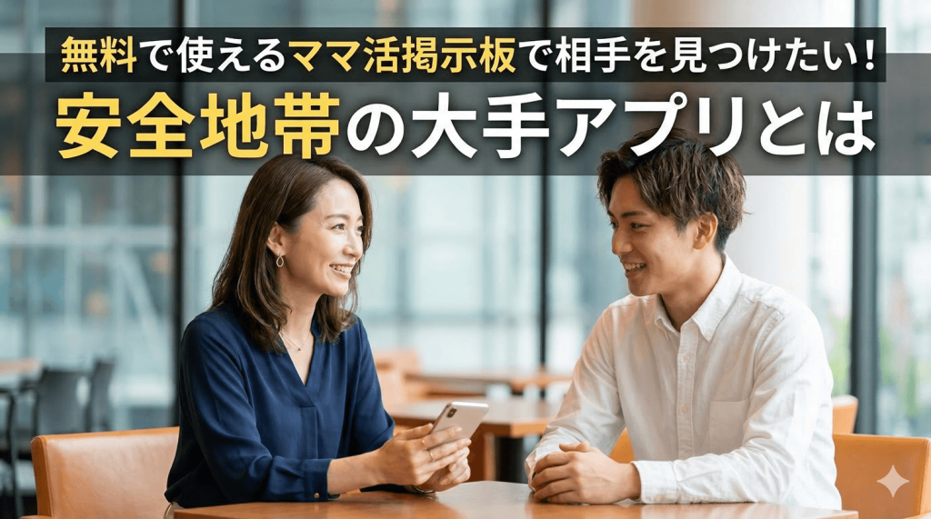 無料で使えるママ活掲示板で相手を見つけたい！安全地帯の大手アプリとは