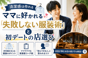 【清潔感は作れる】ママに好かれる「失敗しない服装術」と初デートの店選び
